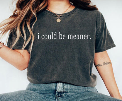 I Could Be Meaner -  Crewneck, Hoodie, or T-Shirt